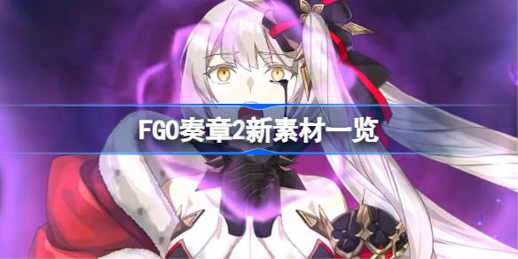 FGO奏章2新素材有哪些 FGO奏章2新素材一览