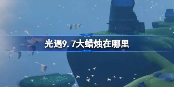 光遇9.7大蜡烛在哪里 光遇9月7日大蜡烛位置攻略