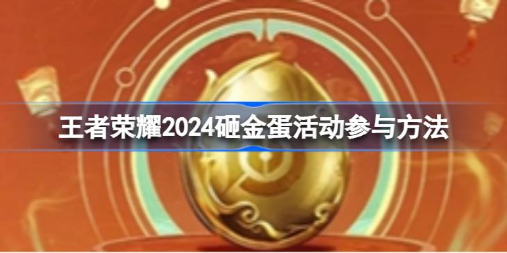 王者荣耀2024砸金蛋活动如何参与 王者荣耀2024砸金蛋活动参与方法