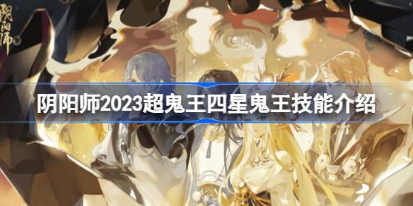 阴阳师2023超鬼王四星鬼王技能是什么 阴阳师2023超鬼王四星鬼王技能介绍