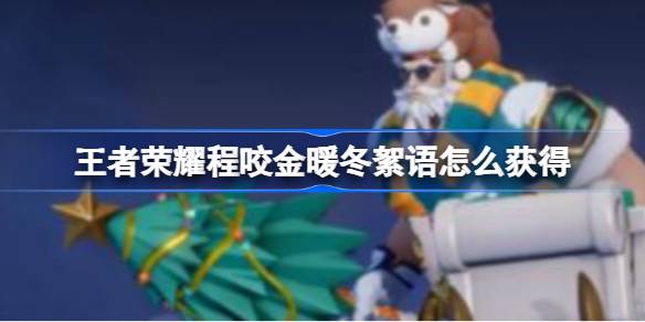 王者荣耀程咬金暖冬絮语怎么获得 王者荣耀程咬金暖冬絮语获得方法