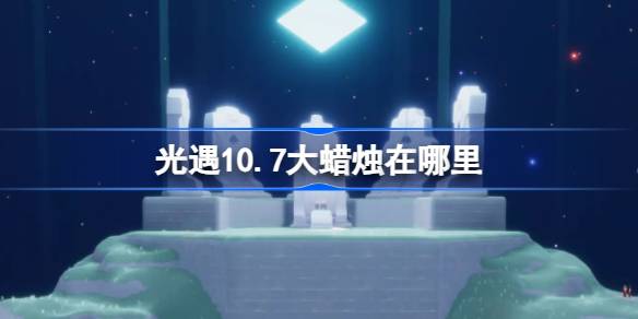 光遇10.7大蜡烛在哪里 光遇10月7日大蜡烛位置攻略